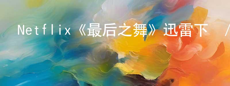 陳柏偉發布Netflix《最后之舞》迅雷下載/在線觀看/百度云-選秀/綜藝-美劇天堂